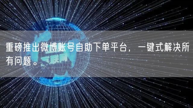 重磅推出微博账号自助下单平台,一键式解决所有问题。