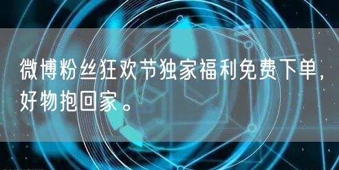 微博粉丝狂欢节独家福利免费下单,好物抱回家。