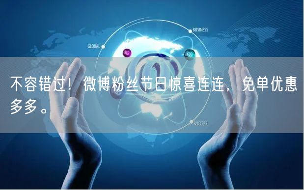 不容错过!微博粉丝节日惊喜连连,免单优惠多多。