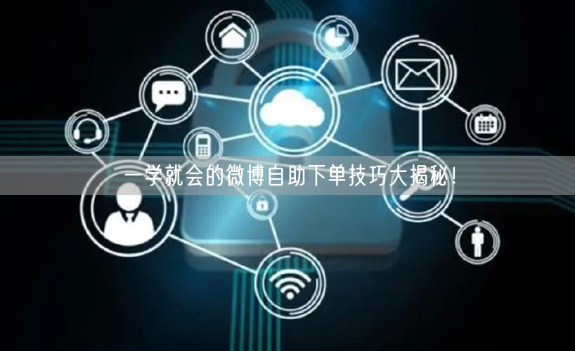 一学就会的微博自助下单技巧大揭秘!