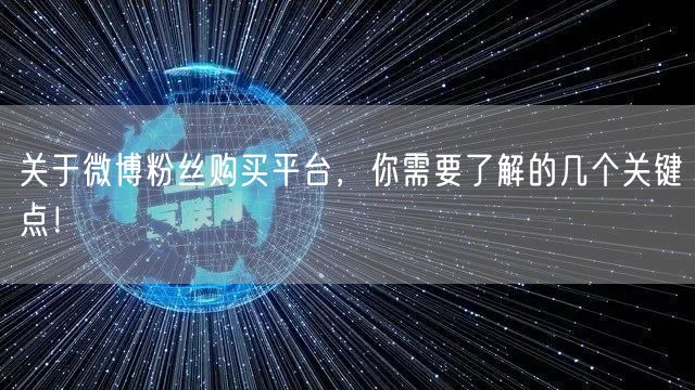 关于微博粉丝购买平台,你需要了解的几个关键点!