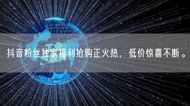 抖音粉丝独家福利抢购正火热,低价惊喜不断。