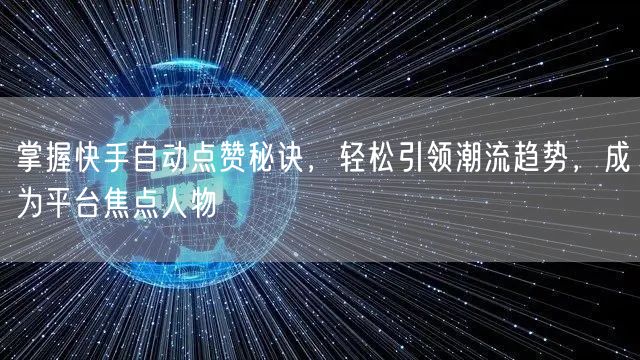 掌握快手自动点赞秘诀,轻松引领潮流趋势,成为平台焦点人物
