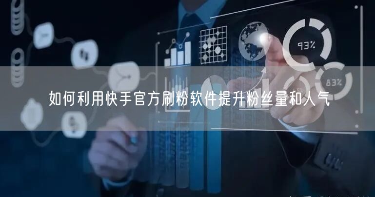 如何利用快手官方刷粉软件提升粉丝量和人气