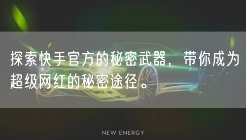 探索快手官方的秘密武器,带你成为超级网红的秘密途径。