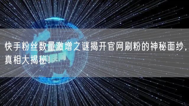 快手粉丝数量激增之谜揭开官网刷粉的神秘面纱,真相大揭秘!