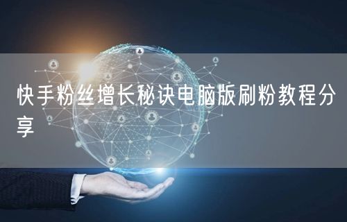 快手粉丝增长秘诀电脑版刷粉教程分享