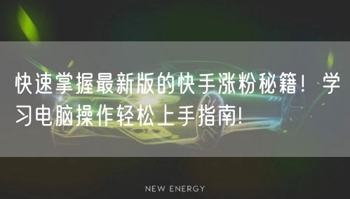 快速掌握最新版的快手涨粉秘籍!学习电脑操作轻松上手指南!