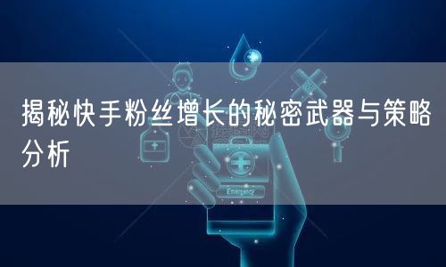 揭秘快手粉丝增长的秘密武器与策略分析