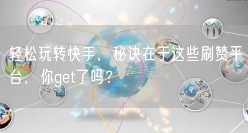 轻松玩转快手,秘诀在于这些刷赞平台,你get了吗?