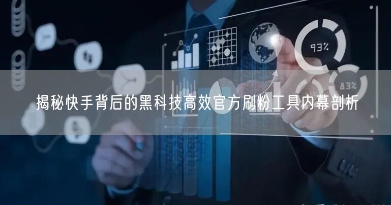揭秘快手背后的黑科技高效官方刷粉工具内幕剖析