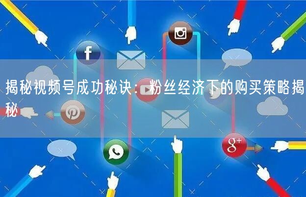 揭秘视频号成功秘诀：粉丝经济下的购买策略揭秘