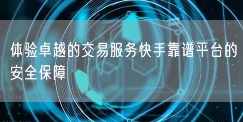 体验卓越的交易服务快手靠谱平台的安全保障