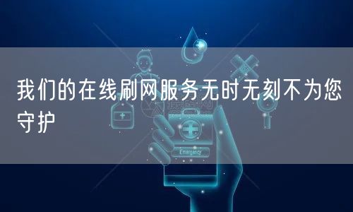 我们的在线刷网服务无时无刻不为您守护