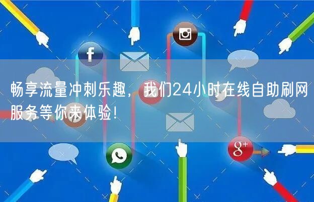 畅享流量冲刺乐趣,我们24小时在线自助刷网服务等你来体验!