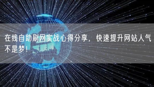 在线自助刷网实战心得分享,快速提升网站人气不是梦!