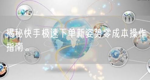 揭秘快手极速下单新姿势零成本操作指南。