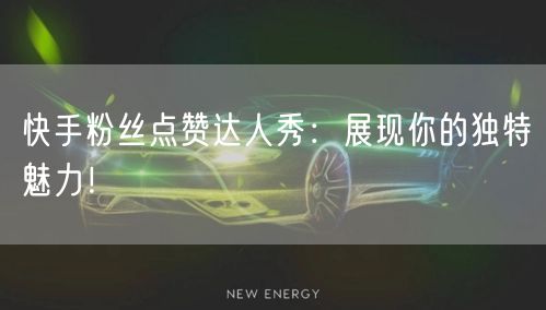 快手粉丝点赞达人秀:展现你的独特魅力!