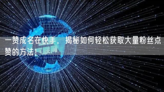 一赞成名在快手,揭秘如何轻松获取大量粉丝点赞的方法!