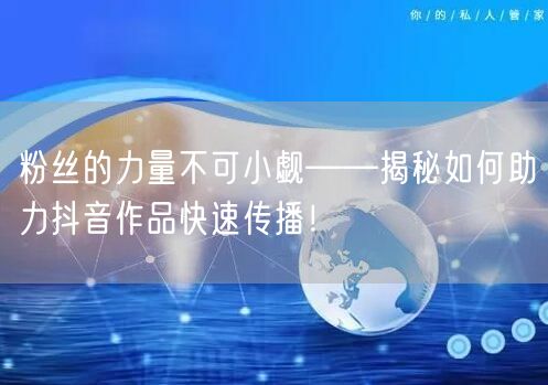 粉丝的力量不可小觑——揭秘如何助力抖音作品快速传播!