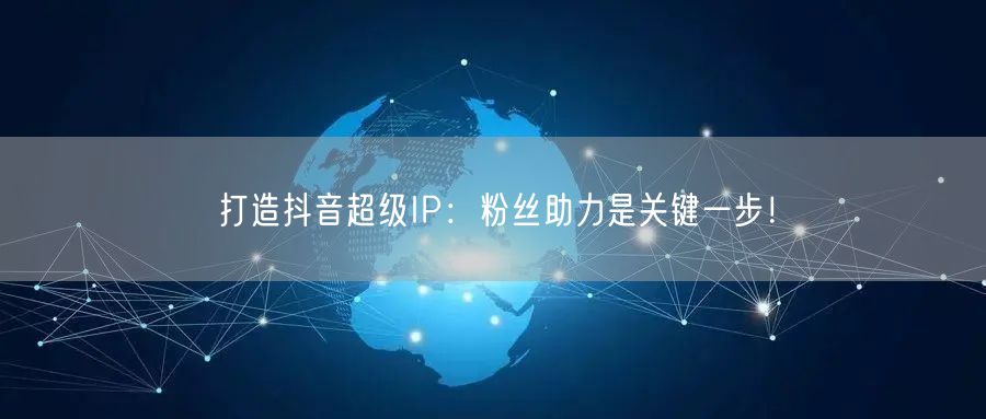 打造抖音超级IP：粉丝助力是关键一步！