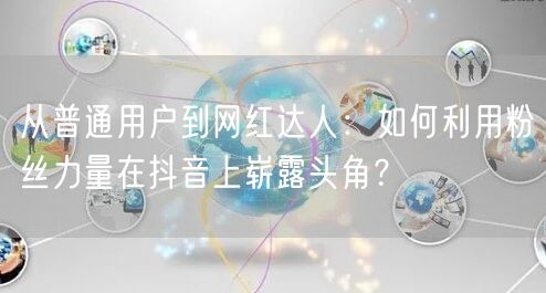 从普通用户到网红达人：如何利用粉丝力量在抖音上崭露头角？