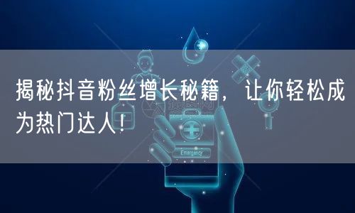 揭秘抖音粉丝增长秘籍,让你轻松成为热门达人!