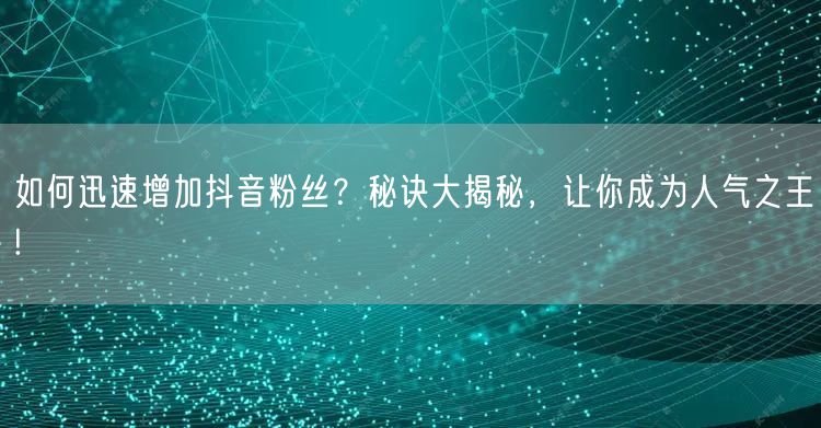 如何迅速增加抖音粉丝?秘诀大揭秘,让你成为人气之王!