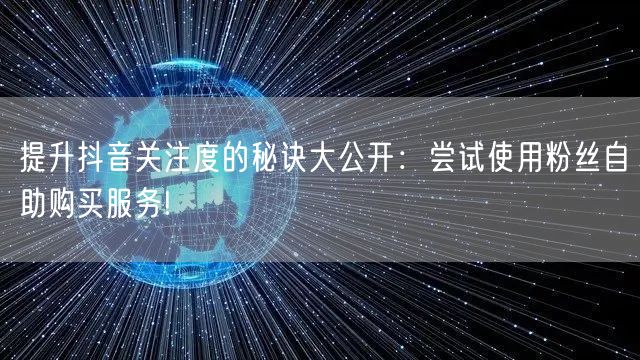 提升抖音关注度的秘诀大公开：尝试使用粉丝自助购买服务!